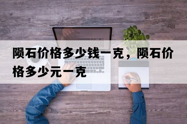 隕石價格多少錢一克，隕石價格多少元一克