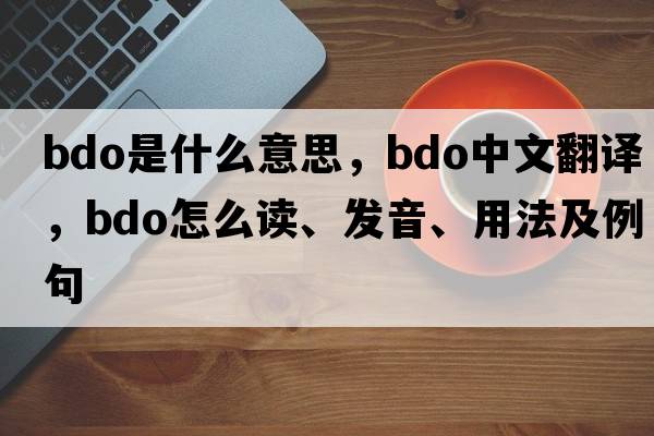 BDO是什么意思，BDO中文翻譯，BDO怎么讀、發(fā)音、用法及例句