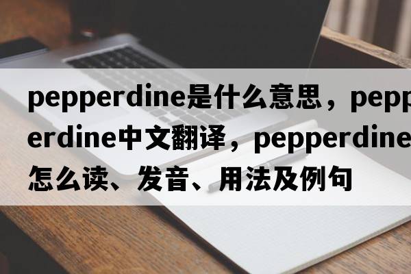 Pepperdine是什么意思，Pepperdine中文翻譯，Pepperdine怎么讀、發(fā)音、用法及例句
