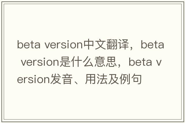 beta version中文翻譯，beta version是什么意思，beta version發(fā)音、用法及例句