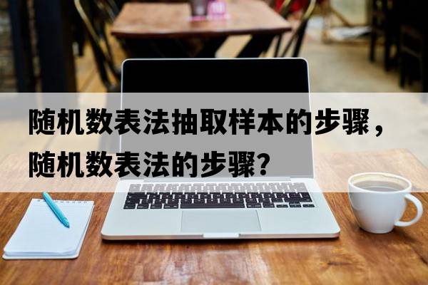 隨機數(shù)表法抽取樣本的步驟，隨機數(shù)表法的步驟？