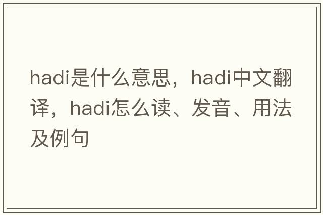 HAdI是什么意思，HAdI中文翻譯，HAdI怎么讀、發(fā)音、用法及例句