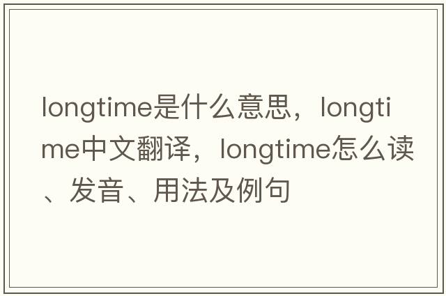 longtime是什么意思，longtime中文翻譯，longtime怎么讀、發(fā)音、用法及例句