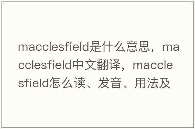 MacClesfield是什么意思，MacClesfield中文翻譯，MacClesfield怎么讀、發(fā)音、用法及例句
