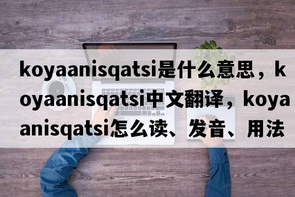 Koyaanisqatsi是什么意思，Koyaanisqatsi中文翻譯，Koyaanisqatsi怎么讀、發(fā)音、用法及例句