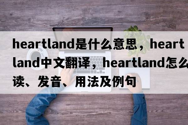 heartland是什么意思，heartland中文翻譯，heartland怎么讀、發(fā)音、用法及例句