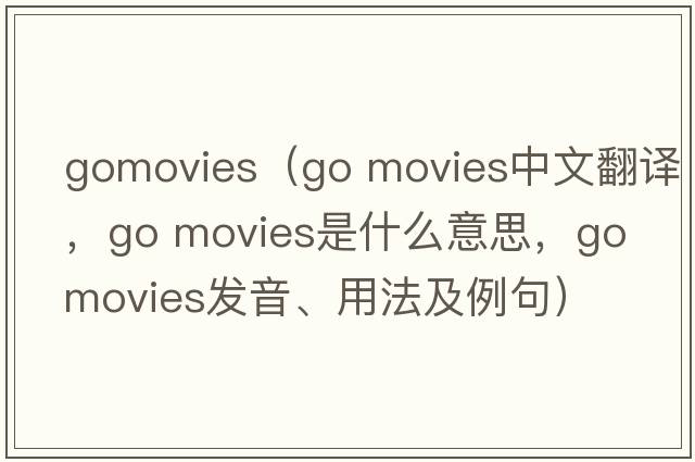 gomovies（go movies中文翻譯，go movies是什么意思，go movies發(fā)音、用法及例句）
