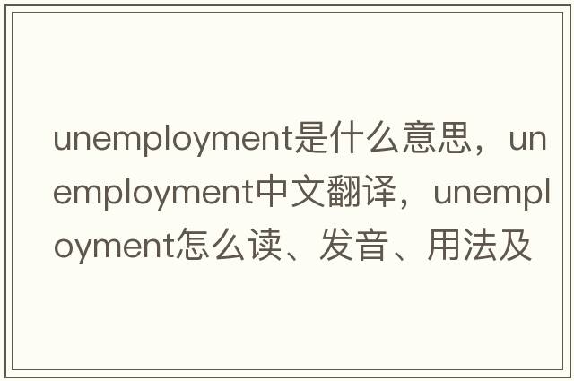 unemployment是什么意思，unemployment中文翻譯，unemployment怎么讀、發(fā)音、用法及例句