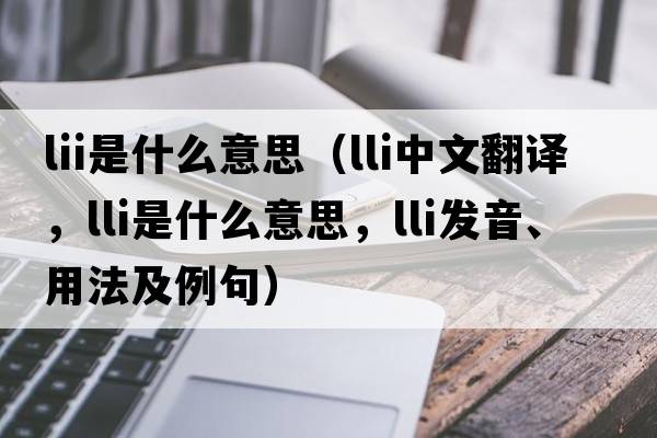 lii是什么意思（lli中文翻譯，lli是什么意思，lli發(fā)音、用法及例句）