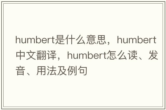 Humbert是什么意思，Humbert中文翻譯，Humbert怎么讀、發(fā)音、用法及例句