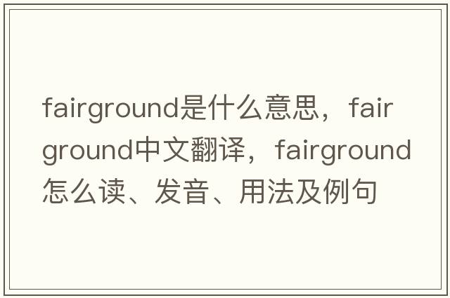 fairground是什么意思，fairground中文翻譯，fairground怎么讀、發(fā)音、用法及例句