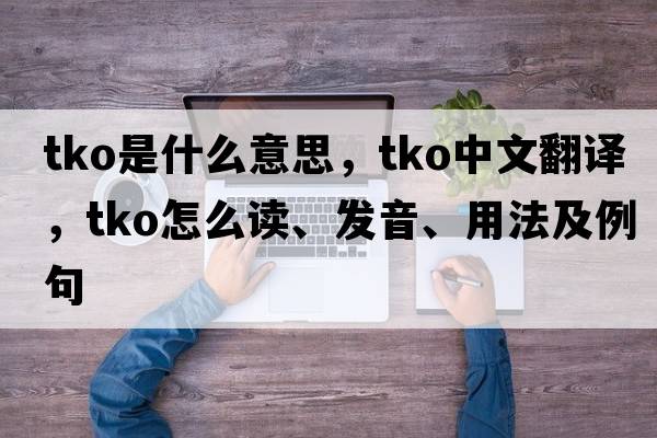 tko是什么意思，tko中文翻譯，tko怎么讀、發(fā)音、用法及例句