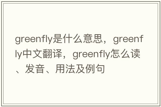 greenfly是什么意思，greenfly中文翻譯，greenfly怎么讀、發(fā)音、用法及例句
