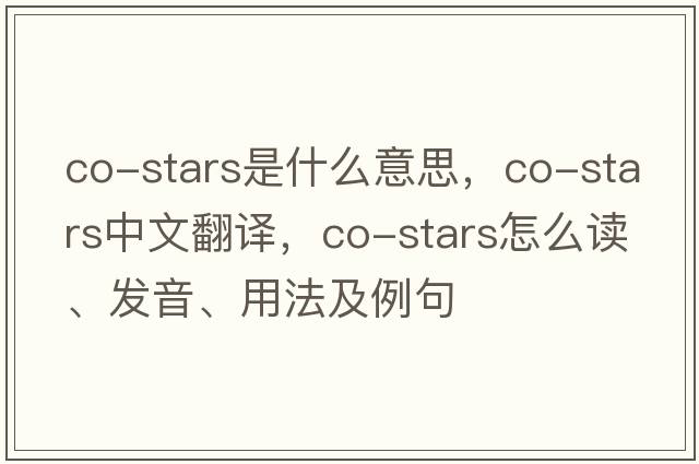 co-stars是什么意思，co-stars中文翻譯，co-stars怎么讀、發(fā)音、用法及例句