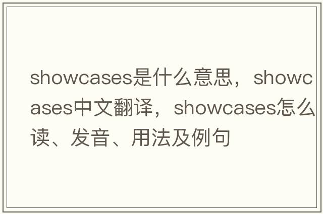 showcases是什么意思，showcases中文翻譯，showcases怎么讀、發(fā)音、用法及例句