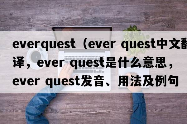 everquest（ever quest中文翻譯，ever quest是什么意思，ever quest發(fā)音、用法及例句）
