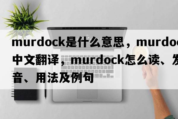 Murdock是什么意思，Murdock中文翻譯，Murdock怎么讀、發(fā)音、用法及例句