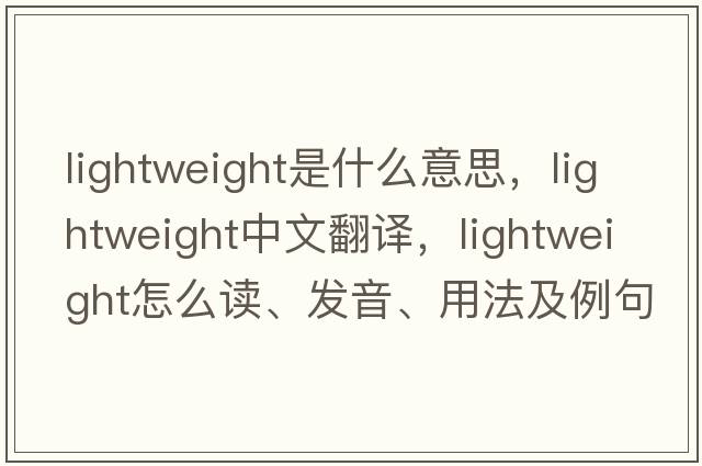 lightweight是什么意思，lightweight中文翻譯，lightweight怎么讀、發(fā)音、用法及例句