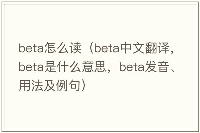 beta怎么讀（beta中文翻譯，beta是什么意思，beta發(fā)音、用法及例句）
