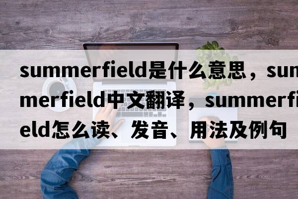Summerfield是什么意思，Summerfield中文翻譯，Summerfield怎么讀、發(fā)音、用法及例句