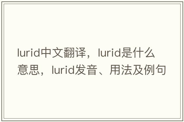 lurid中文翻譯，lurid是什么意思，lurid發(fā)音、用法及例句