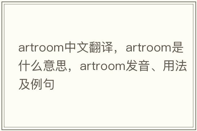artroom中文翻譯，artroom是什么意思，artroom發(fā)音、用法及例句