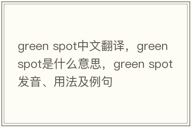 green spot中文翻譯，green spot是什么意思，green spot發(fā)音、用法及例句