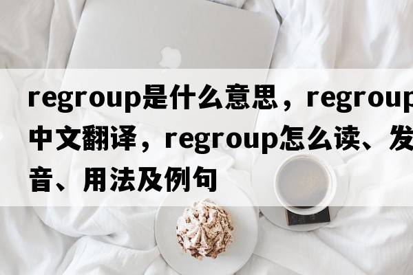 regroup是什么意思，regroup中文翻譯，regroup怎么讀、發(fā)音、用法及例句