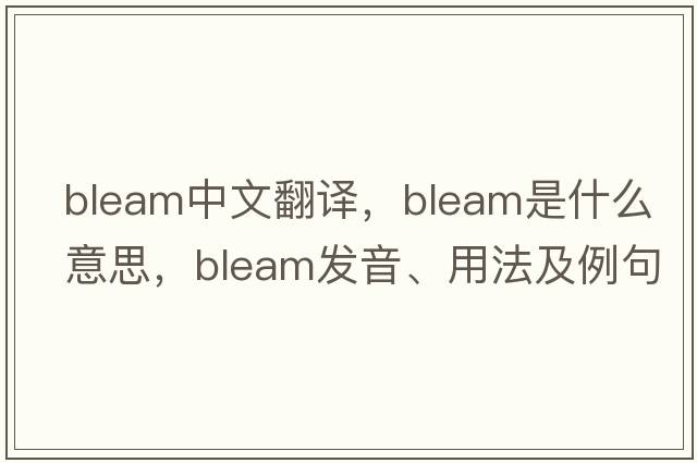 bleam中文翻譯，bleam是什么意思，bleam發(fā)音、用法及例句