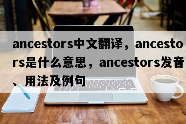 ancestors中文翻譯，ancestors是什么意思，ancestors發(fā)音、用法及例句