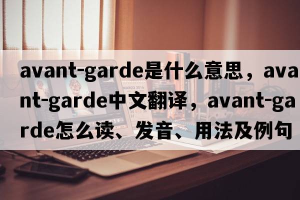 avant-garde是什么意思，avant-garde中文翻譯，avant-garde怎么讀、發(fā)音、用法及例句