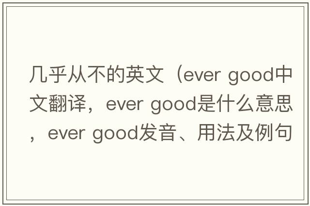 幾乎從不的英文（ever good中文翻譯，ever good是什么意思，ever good發(fā)音、用法及例句）