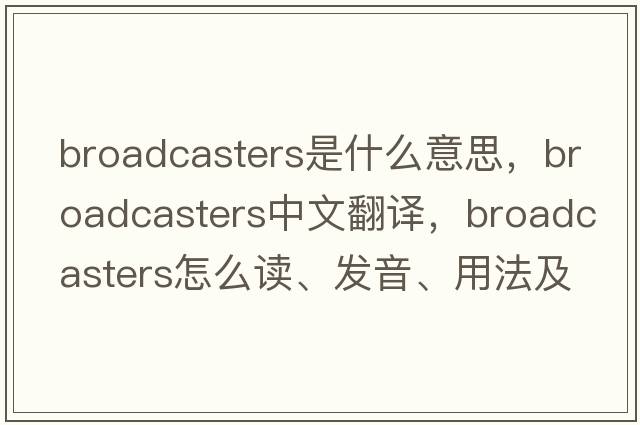 broadcasters是什么意思，broadcasters中文翻譯，broadcasters怎么讀、發(fā)音、用法及例句