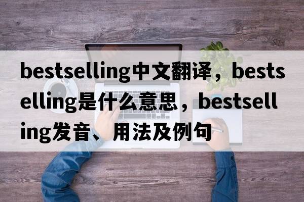 bestselling中文翻譯，bestselling是什么意思，bestselling發(fā)音、用法及例句