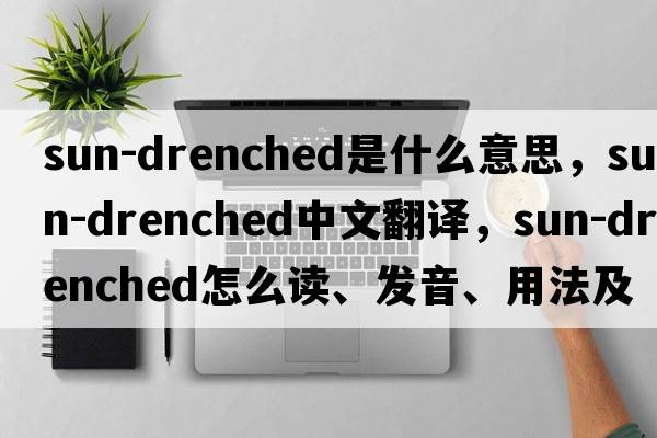 sun-drenched是什么意思，sun-drenched中文翻譯，sun-drenched怎么讀、發(fā)音、用法及例句
