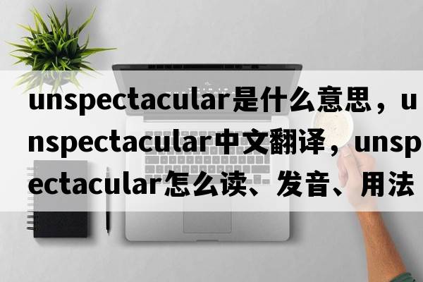 unspectacular是什么意思，unspectacular中文翻譯，unspectacular怎么讀、發(fā)音、用法及例句