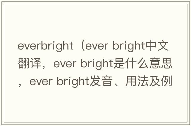 everbright（ever bright中文翻譯，ever bright是什么意思，ever bright發(fā)音、用法及例句）