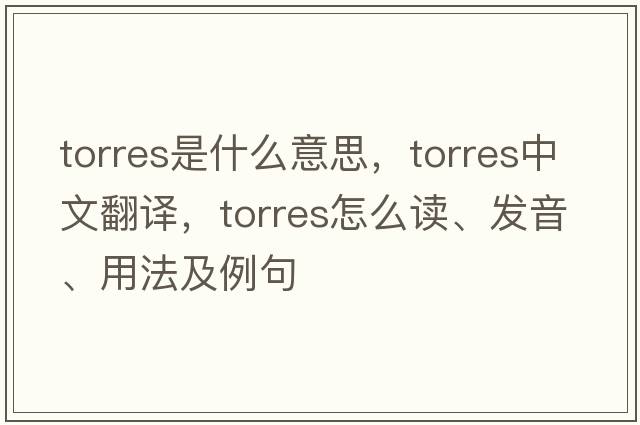 Torres是什么意思，Torres中文翻譯，Torres怎么讀、發(fā)音、用法及例句