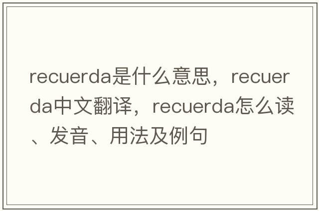 Recuerda是什么意思，Recuerda中文翻譯，Recuerda怎么讀、發(fā)音、用法及例句