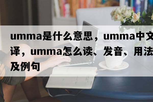 Umma是什么意思，Umma中文翻譯，Umma怎么讀、發(fā)音、用法及例句