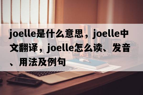 Joelle是什么意思，Joelle中文翻譯，Joelle怎么讀、發(fā)音、用法及例句