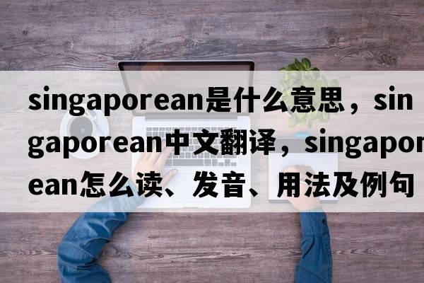 Singaporean是什么意思，Singaporean中文翻譯，Singaporean怎么讀、發(fā)音、用法及例句