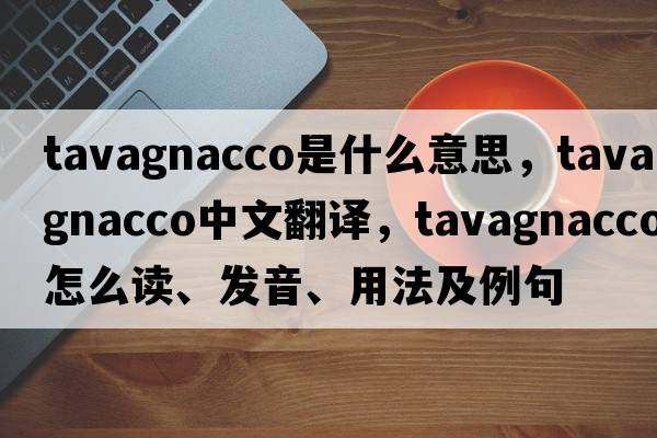 Tavagnacco是什么意思，Tavagnacco中文翻譯，Tavagnacco怎么讀、發(fā)音、用法及例句