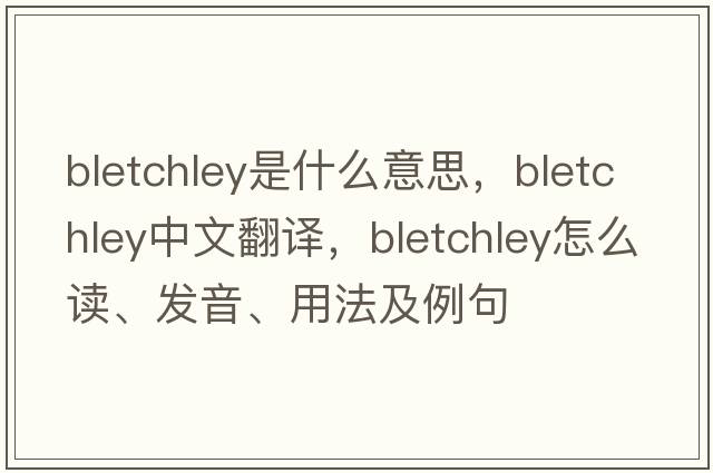 Bletchley是什么意思，Bletchley中文翻譯，Bletchley怎么讀、發(fā)音、用法及例句