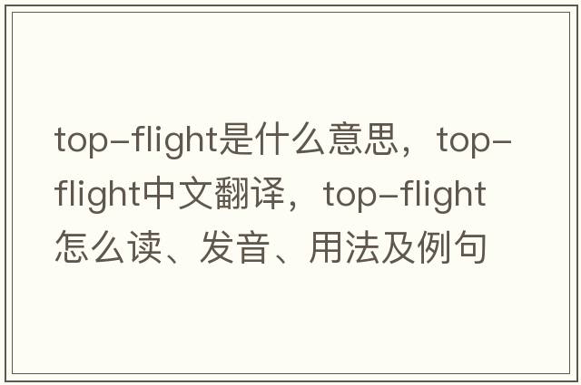 top-flight是什么意思，top-flight中文翻譯，top-flight怎么讀、發(fā)音、用法及例句