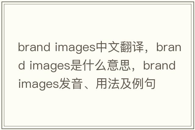 brand images中文翻譯，brand images是什么意思，brand images發(fā)音、用法及例句