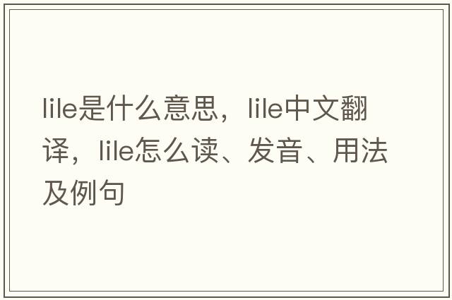 LILE是什么意思，LILE中文翻譯，LILE怎么讀、發(fā)音、用法及例句