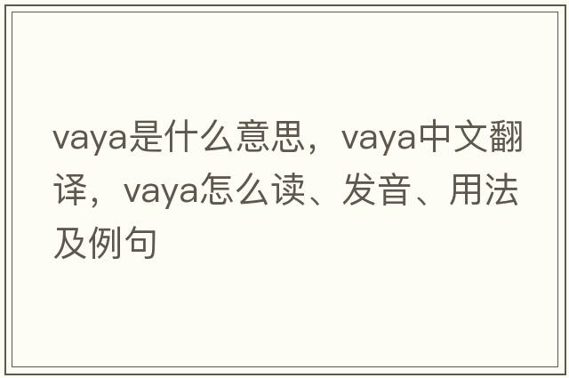 Vaya是什么意思，Vaya中文翻譯，Vaya怎么讀、發(fā)音、用法及例句