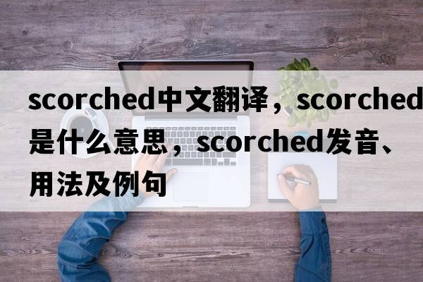 scorched中文翻譯，scorched是什么意思，scorched發(fā)音、用法及例句