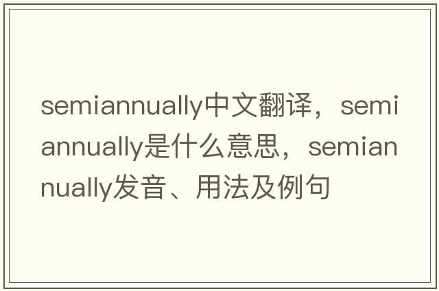 semiannually中文翻譯，semiannually是什么意思，semiannually發(fā)音、用法及例句